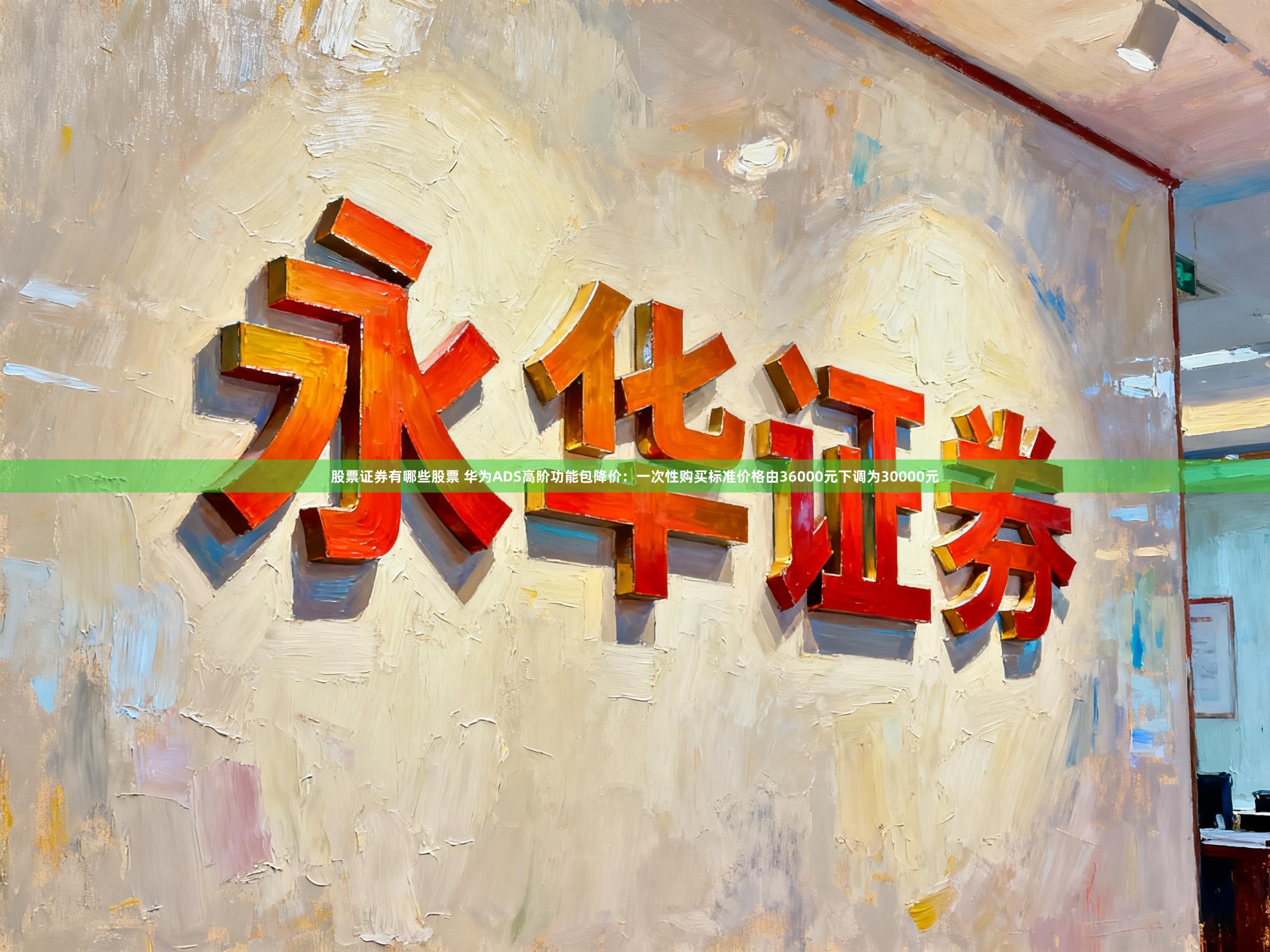 股票证券有哪些股票 华为ADS高阶功能包降价：一次性购买标准价格由36000元下调为30000元