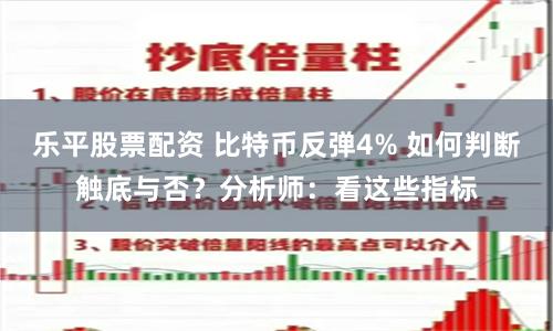 乐平股票配资 比特币反弹4% 如何判断触底与否？分析师：看这些指标