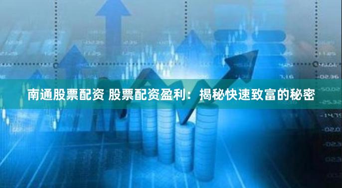 南通股票配资 股票配资盈利：揭秘快速致富的秘密