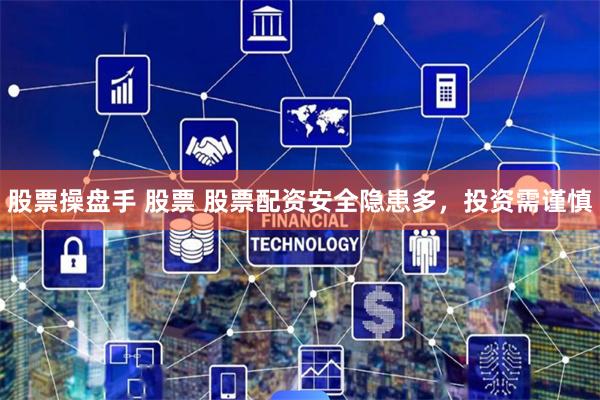 股票操盘手 股票 股票配资安全隐患多，投资需谨慎
