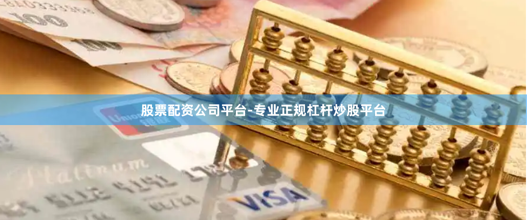 股票配资公司平台-专业正规杠杆炒股平台