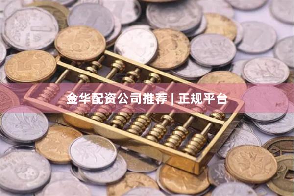 金华配资公司推荐 | 正规平台