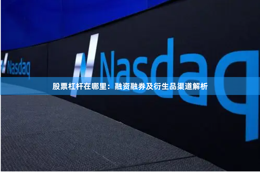 股票杠杆在哪里：融资融券及衍生品渠道解析