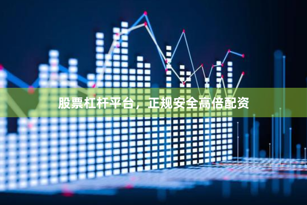 股票杠杆平台，正规安全高倍配资