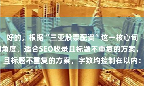 好的,根据“三亚股票配资”这一核心词,为您构思了不同角度、适合SEO收录且标题不重复的方案,字数均控制在以内: