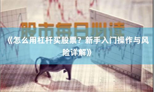 《怎么用杠杆买股票？新手入门操作与风险详解》