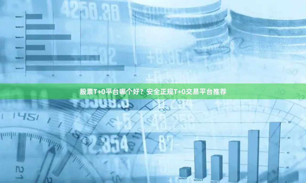 股票T+0平台哪个好？安全正规T+0交易平台推荐