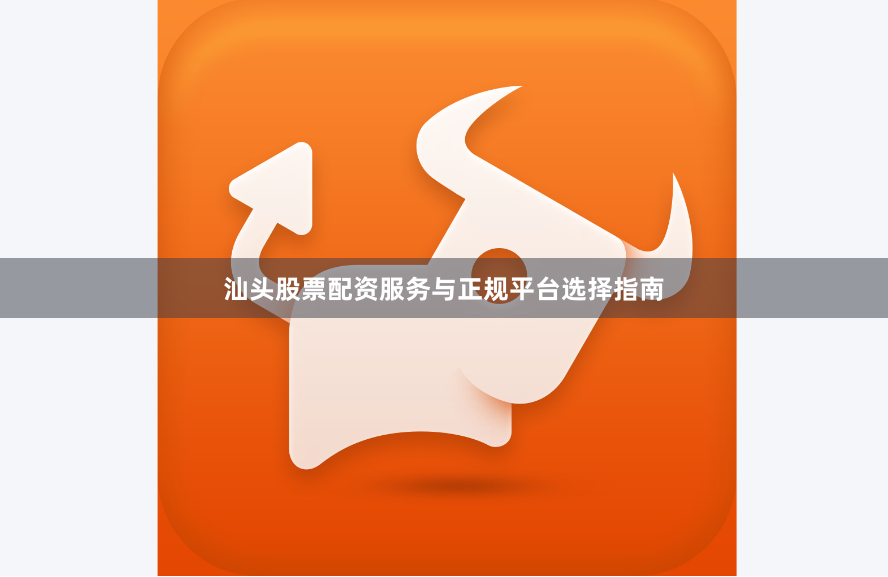 汕头股票配资服务与正规平台选择指南